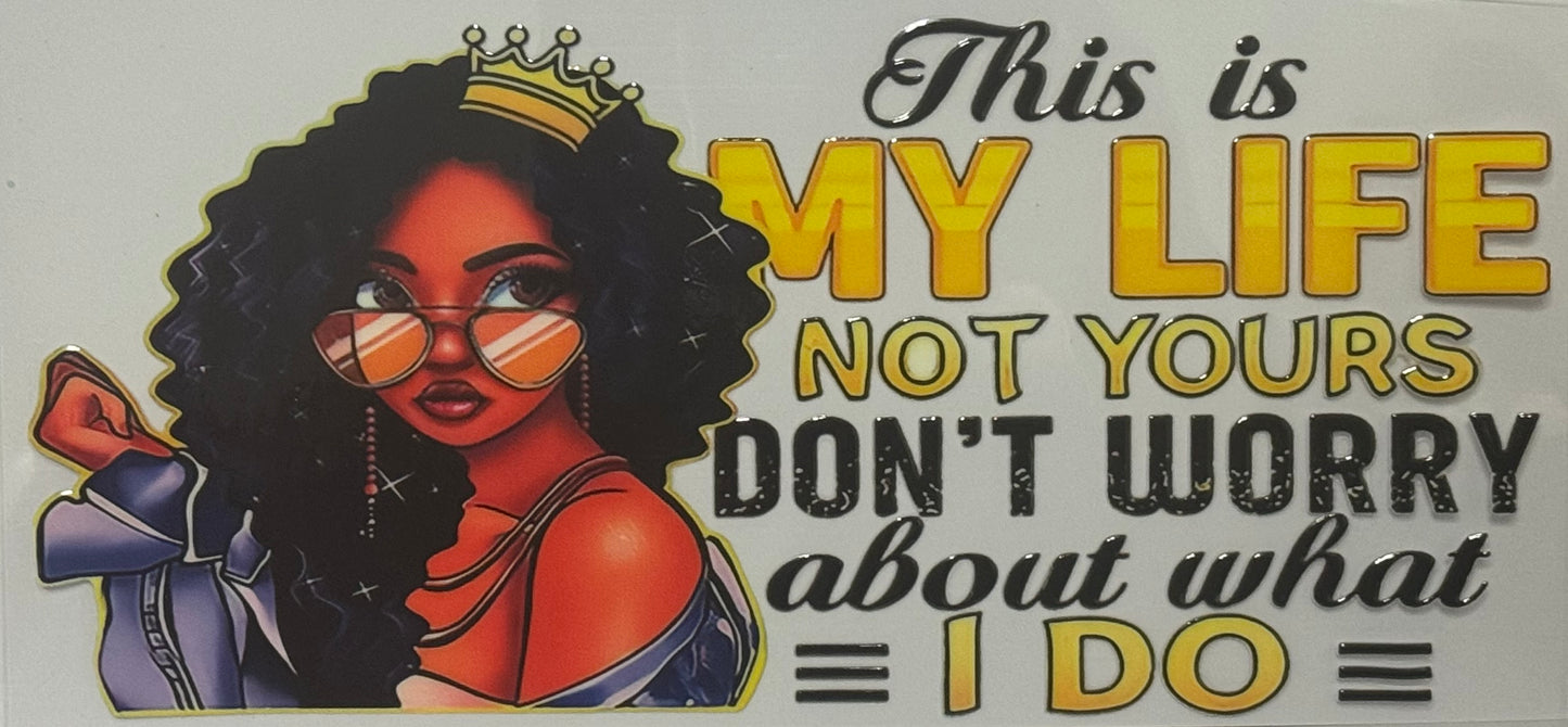 A wrap showing a woman with a crown and sunglasses with gold lettering that says, “This is My Life Not Yours Don’t Worry About What I Do.”